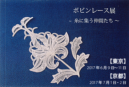 ボビンレース展 東京：2017年6月9日(金)～11日(日)／京都：2017年7月1日(土)・2日(日)